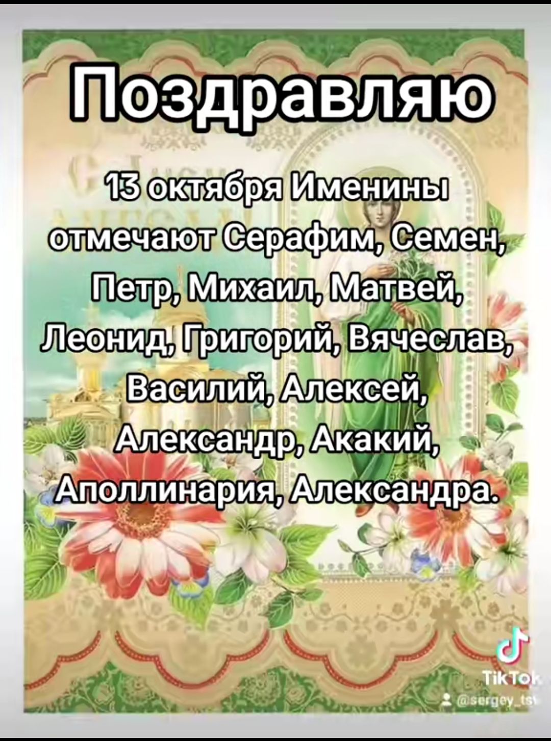 Поздравляю
13 октября Именины отмечают Серафим, Семен, Петр, Михаил, Матвей, Леонид, Григорий, Вячеслав, Василий, Алексей, Александр, Акакий, Апполинария, Александра.