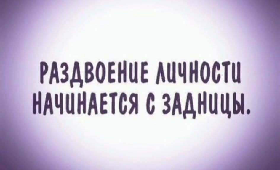 РАЗДВОЕНИЕ ЛИЧНОСТИ НАЧИНАЕТСЯ С ЗАДНИЦЫ.