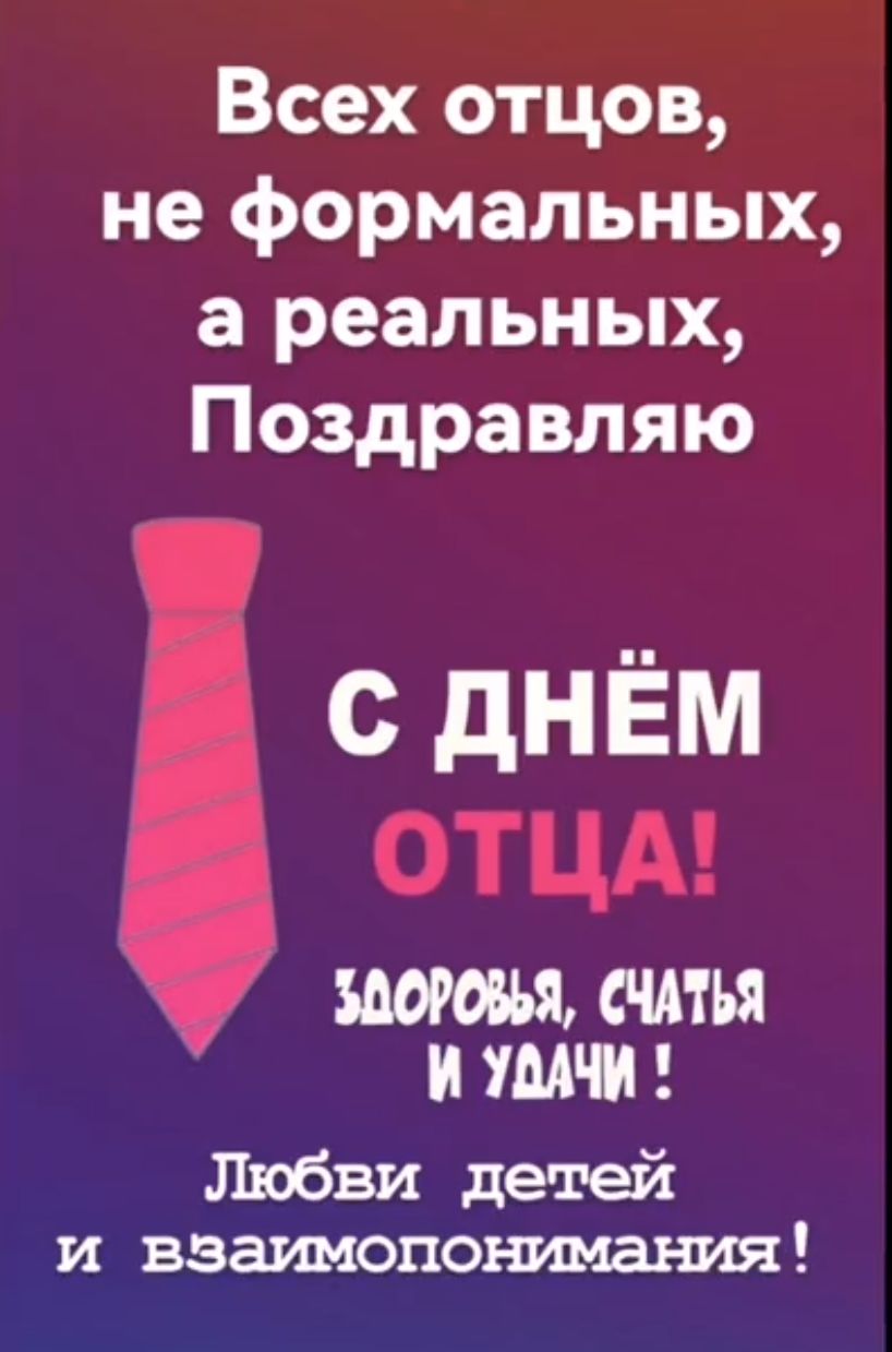 Всех отцов, не формальных, а реальных, Поздравляю С ДНЁМ ОТЦА! Здоровья, счастья и удачи! Любви детей и взаимопонимания!