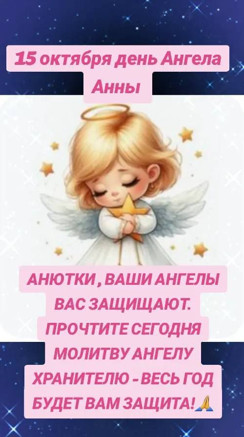 15 октября день Ангела Анны
АНЮТКИ, ВАШИ АНГЕЛЫ ВАС ЗАЩИЩАЮТ. ПРОЧИТЕ ПЕЧАТОЙ АНГЕЛУ ХРАНИТЕЛЮ - ВЕСЬ ГОД БУДЕТ ВАМ ЗАЩИТА!