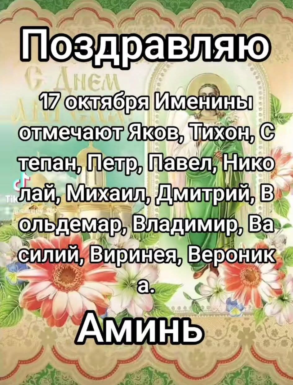 Поздравляю
17 октября Именины отмечают Яков, Тихон, Степан, Петр, Павел, Николай, Михаил, Дмитрий, Вольдемар, Владимир, Василий, Виринея, Вероника.
Аминь.
