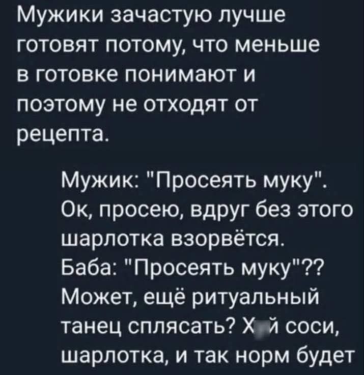 Мужики зачастую лучше готовят потому, что меньше в готовке понимают и поэтому не отходят от рецепта.

Мужик: 