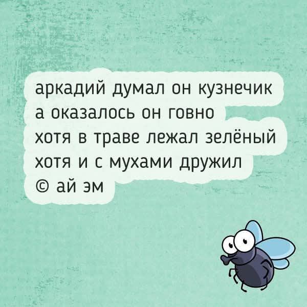 аркадий думал он кузнечик а оказалось он говно хотя в траве лежал зеленый хотя и с мухами дружил © ай эм