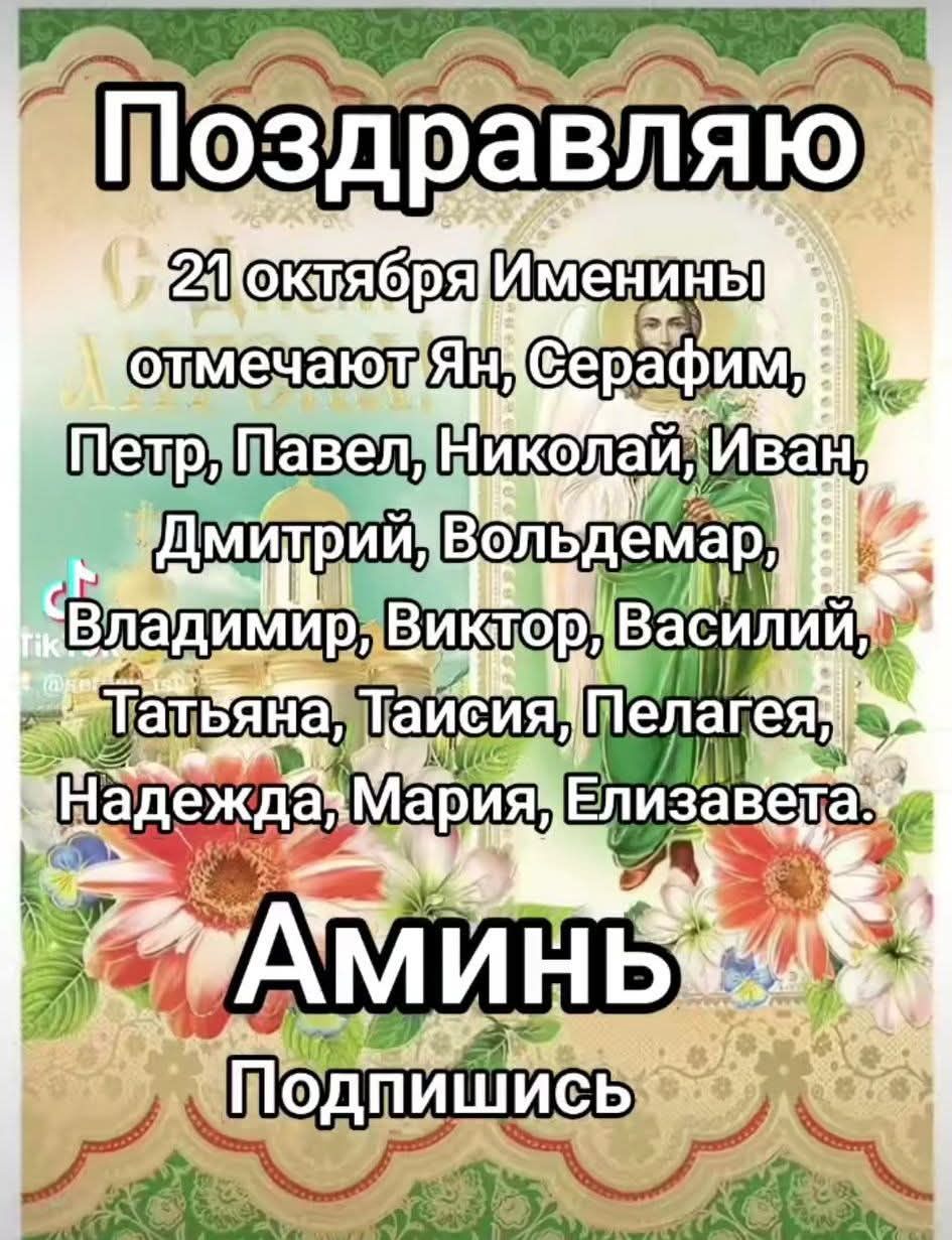 Поздравляю
21 октября именинники отмечают Ян, Серафим, Петр, Павел, Николай, Иван, Дмитрий, Вольдемар, Владимир, Виктор, Василий, Татьяна, Таисия, Пелагея, Надежда, Мария, Елизавета.
Аминь
Подпишись