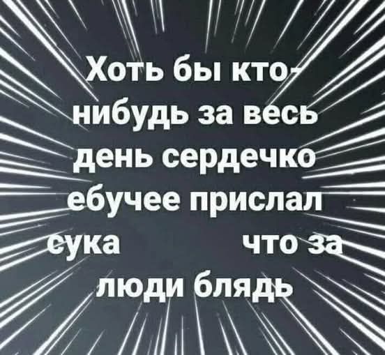 Хотя бы кто нибудь за весь день сердечко ебучее прислал сука что за люди блять