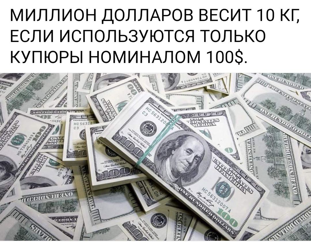 МИЛЛИОН ДОЛЛАРОВ ВЕСИТ 10 КГ, ЕСЛИ ИСПОЛЬЗУЮТСЯ ТОЛЬКО КУПЮРЫ НОМИНАЛОМ 100$.
