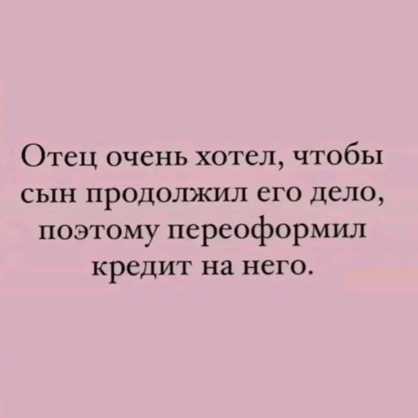 Отец очень хотел, чтобы сын продолжил его дело, поэтому переоформил кредит на него.
