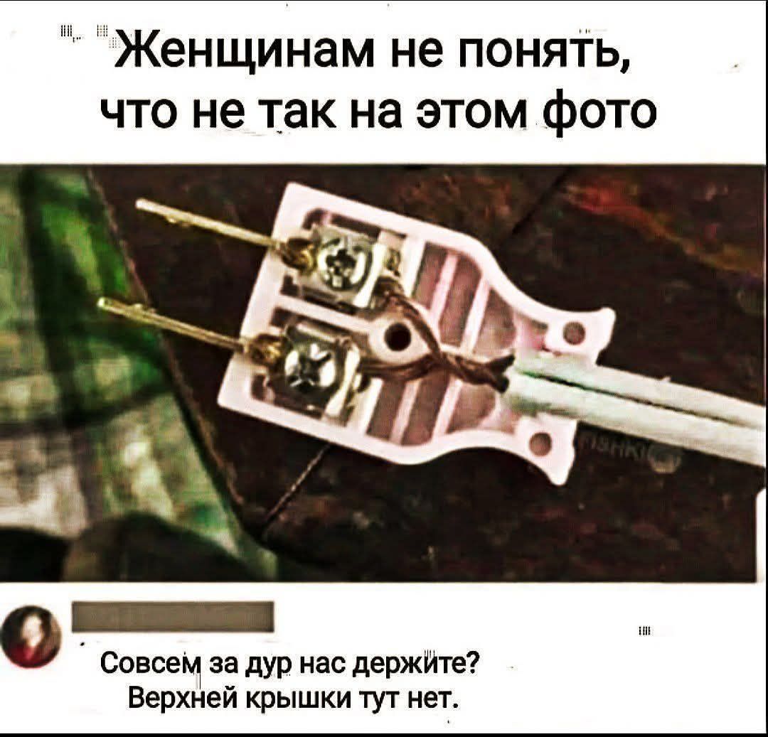 Женщинам не понять, что не так на этом фото
Совсем задур нас держите? Верхней крышки тут нет.