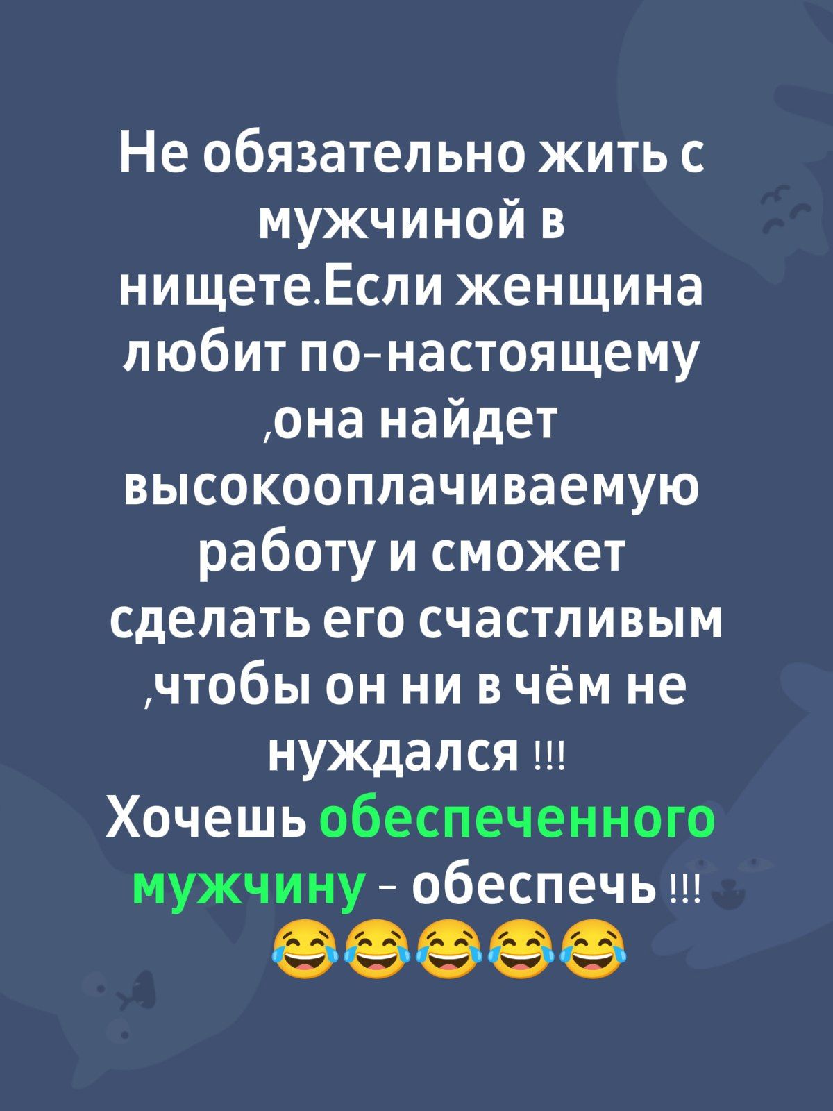 Не обязательно жить с мужчиной в нищете. Если женщина любит по-настоящему, она найдёт высокооплачиваемую работу и сможет сделать его счастливым, чтобы он ни в чём не нуждался !!! Хочешь обеспеченного мужчину - обеспечь !!! 😂😂😂😂😂