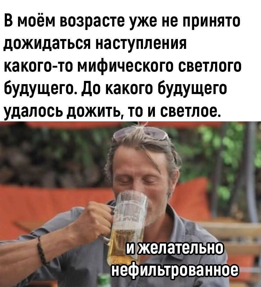 В моём возрасте уже не принято дожидаться наступления какого-то мифического светлого будущего. До какого будущего удалось дожить, то и светлое. и желательно нефильтрованное