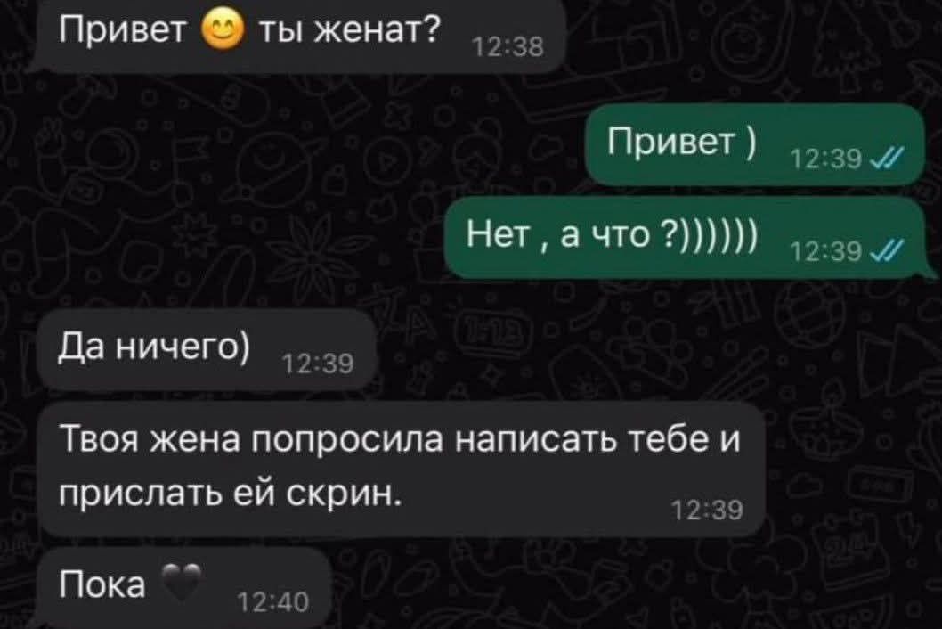 Привет 😊 ты женат?
Привет
Нет, а что? ))))))
Да ничего)
Твоя жена попросила написать тебе и прислать ей скрин.
Пока 💗