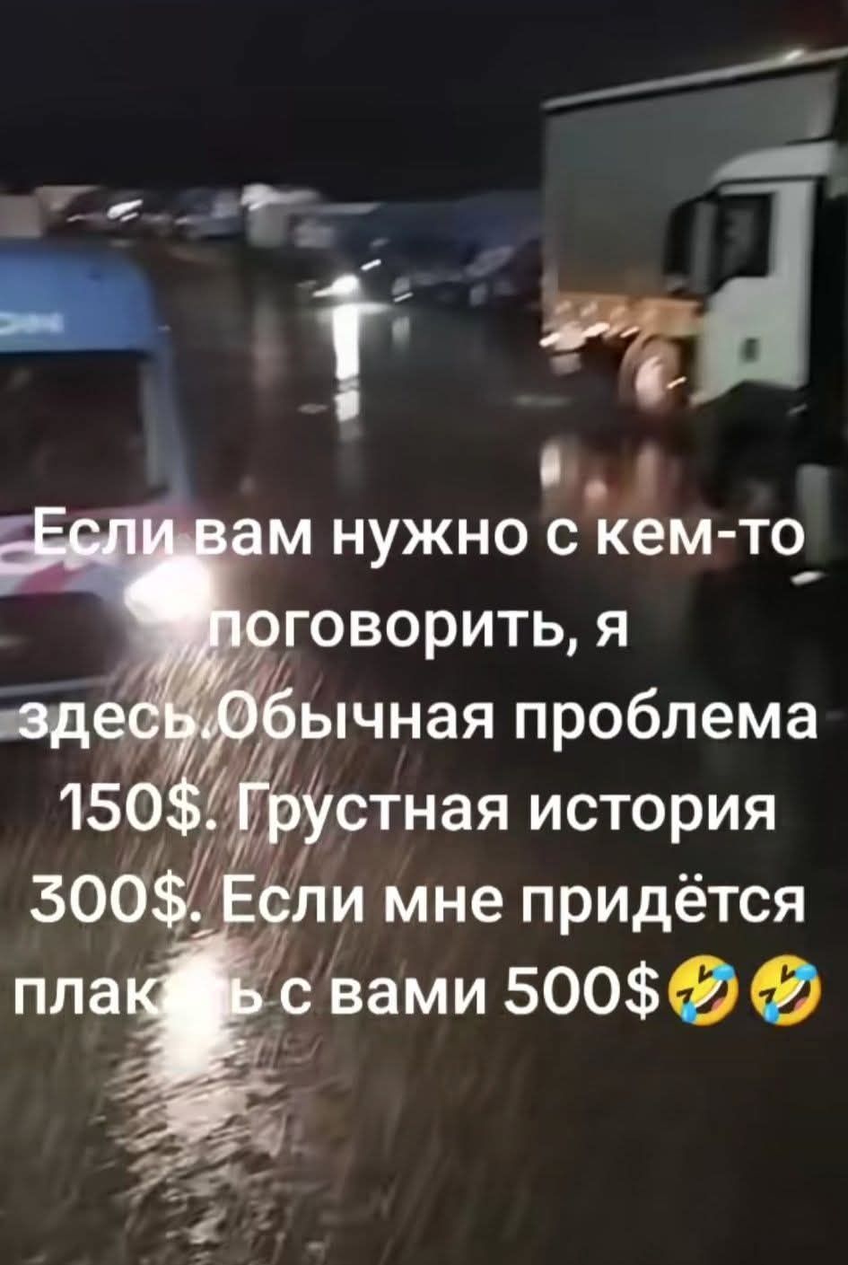 Если вам нужно с кем-то поговорить, я здесь. Обычная проблема 150$. Грустная история 300$. Если мне придётся плакать с вами 500$🤣🤣