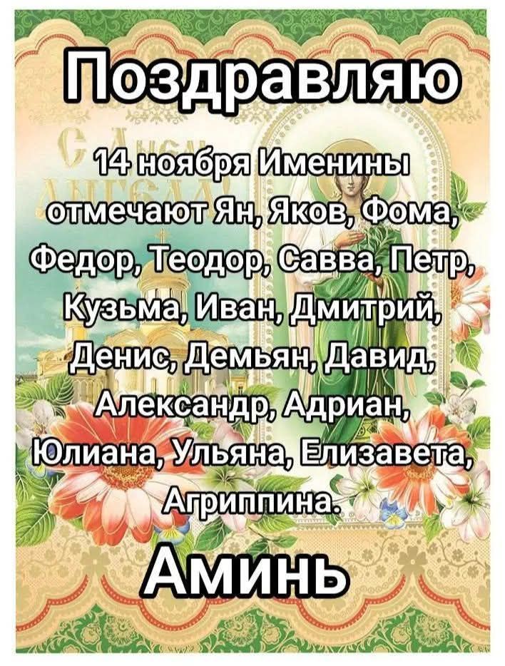 Поздравляю
14 ноября Именинны отмечают Ян, Яков, Фома, Федор, Теодор, Савва, Петр, Кузьма, Иван, Дмитрий, Денис, Демьян, Давид, Александр, Адриан, Юлиана, Ульяна, Елизавета, Агриппина.
Аминь