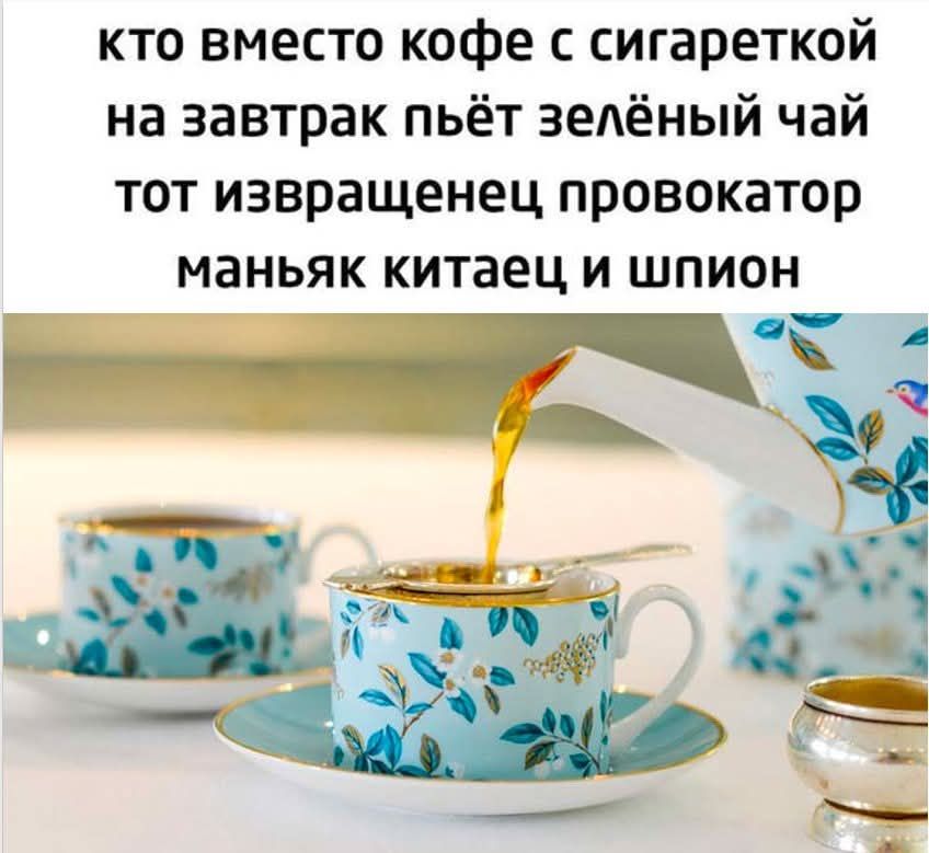 КТО вместо кофе с сигареткой на завтрак пьёт зелёный чай тот извращенец провокатор маньяк китaец и шпион