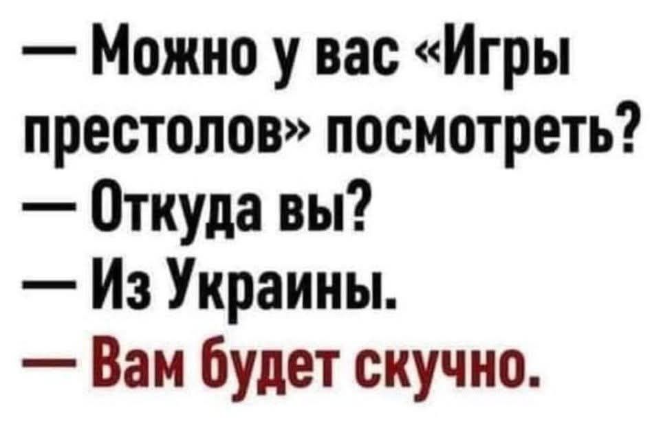 — Можно у вас «Игры престолов» посмотреть? — Откуда вы? — Из Украины. — Вам будет скучно.