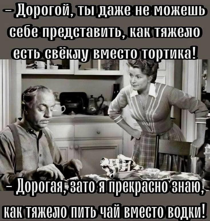 – Дорогой, ты даже не можешь себе представить, как тяжело есть свечку вместо тортика! – Дорогая, зато я прекрасно знаю, как тяжело пить чай вместо водки!