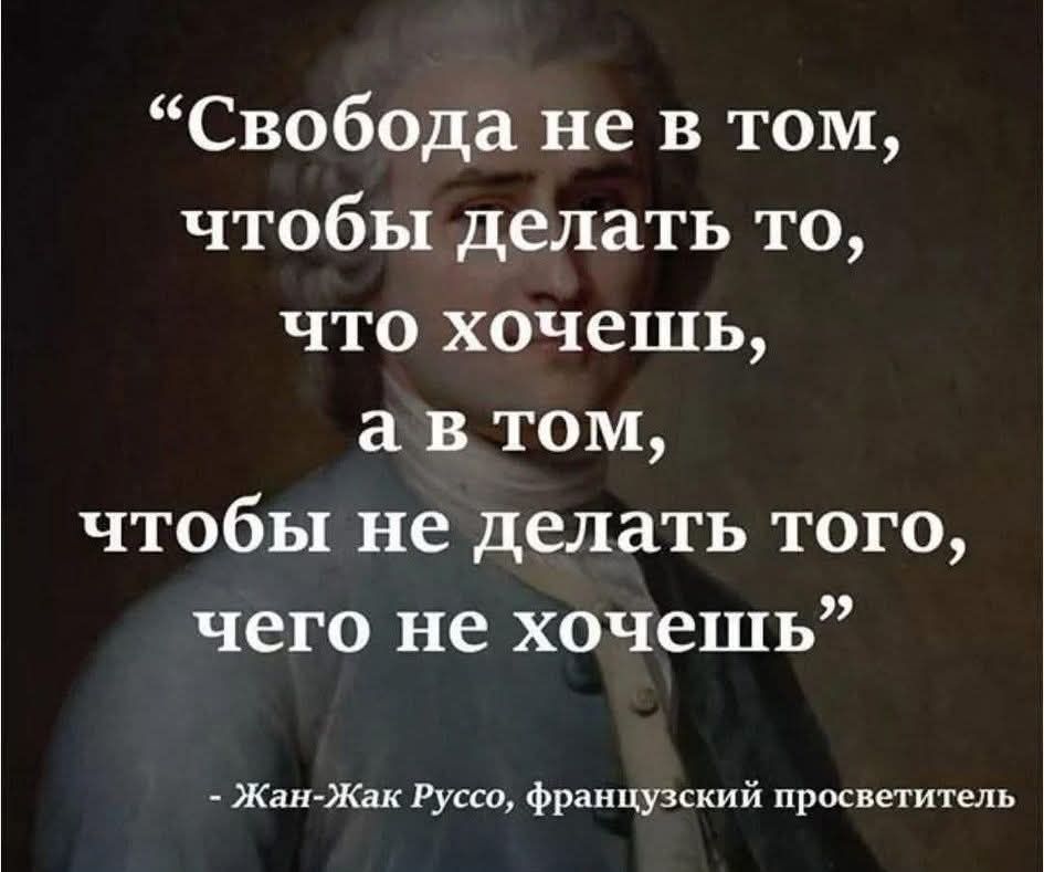 “Свобода не в том, чтобы делать то, что хочешь, а в том, чтобы не делать того, чего не хочешь”
-Жан-Жак Руссо, французский просветитель