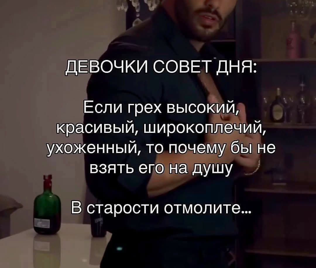 ДЕВОЧКИ СОВЕТ ДНЯ: Если грех высокий, красивый, широкоплечий, ухоженный, то почему бы не взять его на душу В старости отмотите...