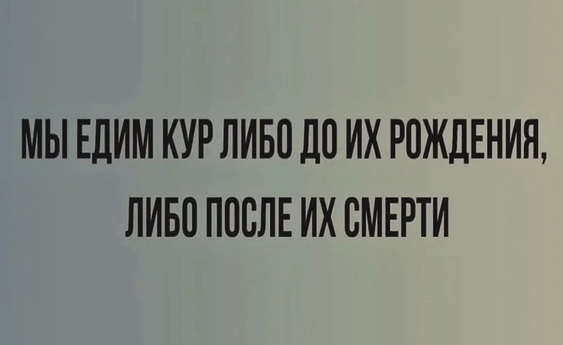 МЫ ЕДИМ КУР ЛИБО ДО ИХ РОЖДЕНИЯ, ЛИБО ПОСЛЕ ИХ СМЕРТИ