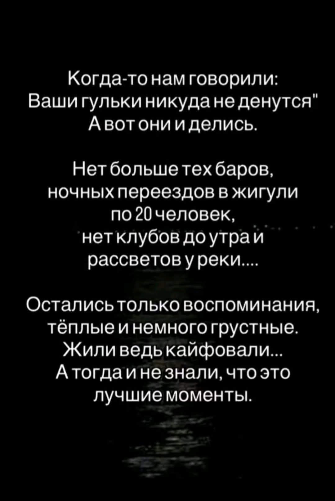 Когда-то нам говорили: Ваши гулки никуда не денутся. А вот они и делись. Нет больше тех баров, ночных переездов в жигули по 20 человек, 'нет клубов до утра и рассветов у реки.... Остались только воспоминания, тёплые и немного грустные. Жили ведь кайфовали... А тогда и не знали, что это лучшие моменты.