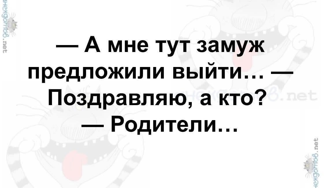 — А мне тут замуж предложили выйти... — Поздравляю, а кто? — Родители...