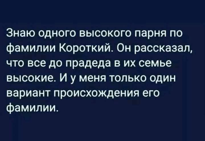 Знаю одного высокого парня по фамилии Короткий. Он рассказал, что все до прадеда в их семье высокие. И у меня только один вариант происхождения его фамилии.