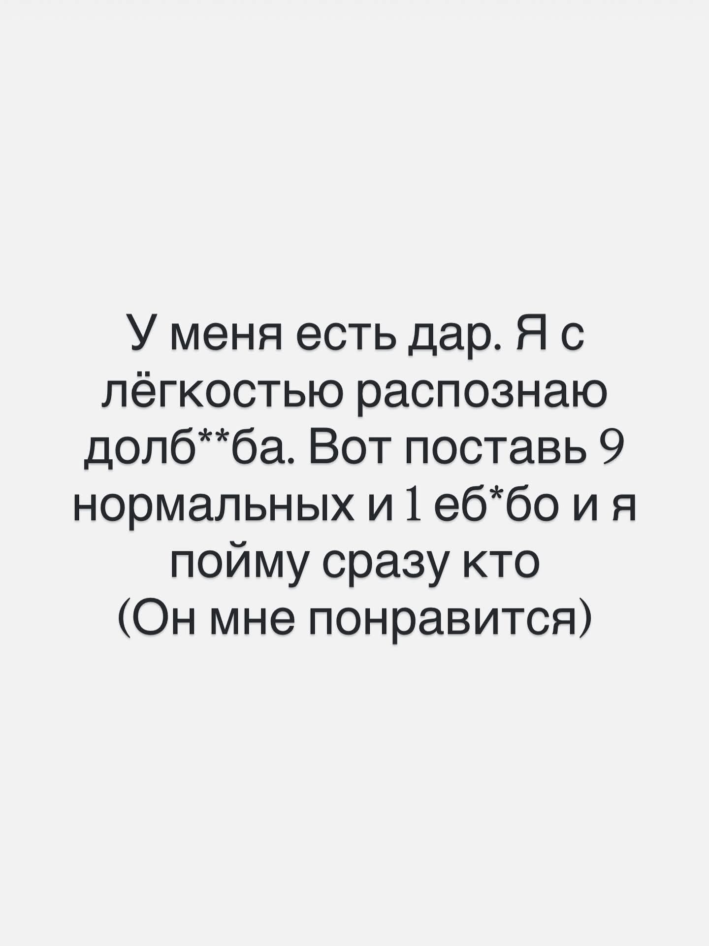 У меня есть дар. Я с лёгкостью распознаю долб**ба. Вот поставь 9 нормальных и 1 еб**бо и я пойму сразу кто (Он мне понравится)