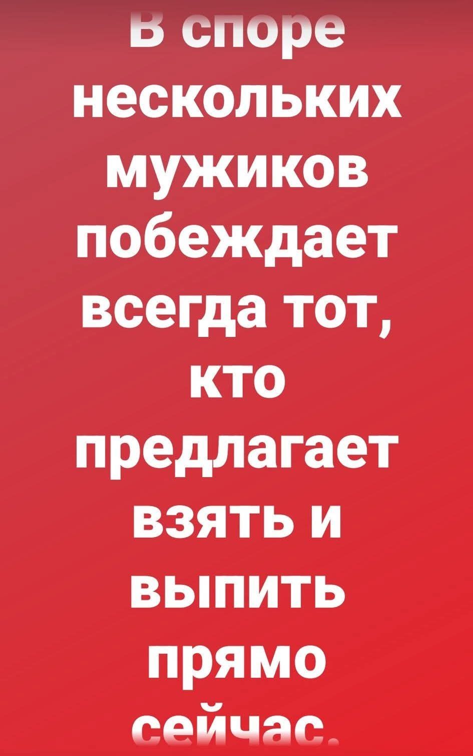 В споре нескольких мужчин побеждает всегда тот, кто предлагает взять и выпить прямо сейчас.
