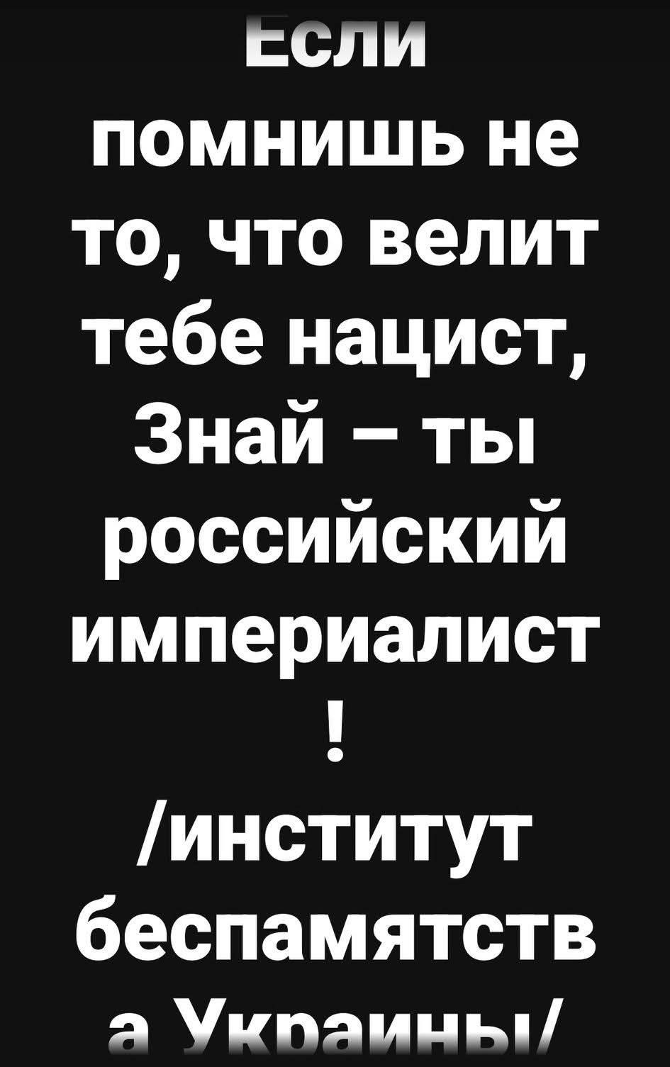 Если помнишь не то, что велит тебе нацист, Знай – ты российский imperialист! /Институт беспамятства Украины