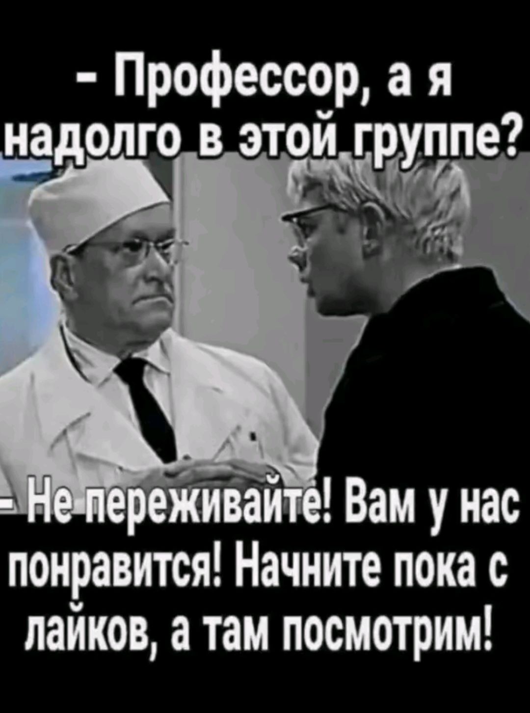 - Профессор, а я надолго в этой группе? - Не переживайте! Вам у нас понравится! Начните пока с лайков, а там посмотрим!