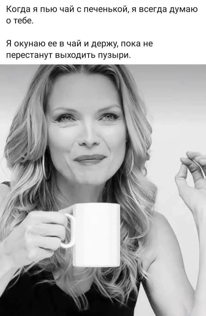 Когда я пью чай с печенькой, я всегда думаю о тебе. Я окунаю ее в чай и держу, пока не перестанут выходить пузыри.