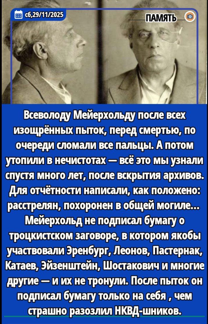 Всеволоду Мейерхольду после всех истощённых пыток, перед смертью, по очереди сломали все пальцы. А потом утопили в нечистотах — всё это мы узнали спустя много лет, после вскрытия архивов. Мейерхольд не подписал бумагу о троцк... заговоре, в котором якобы участвовали Эренбург, Леонов, Пастернак, Катaев, Эйзенштейн, Шостакович и многие другие — и их не тронули.
