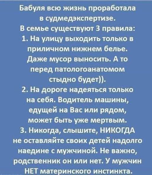 Бабуля всю жизнь проработала в судмедэкспертизе. В семье три правила: 1) На улицу выходить только в приличном нижнем белье. Даже мусор выносить — стыд перед патологоанатомом. 2) На дороге полагаться можно только на себя. 3) Никогда не оставляйте детей надолго с мужчиной — у мужчин нет материнского инстинкта.
