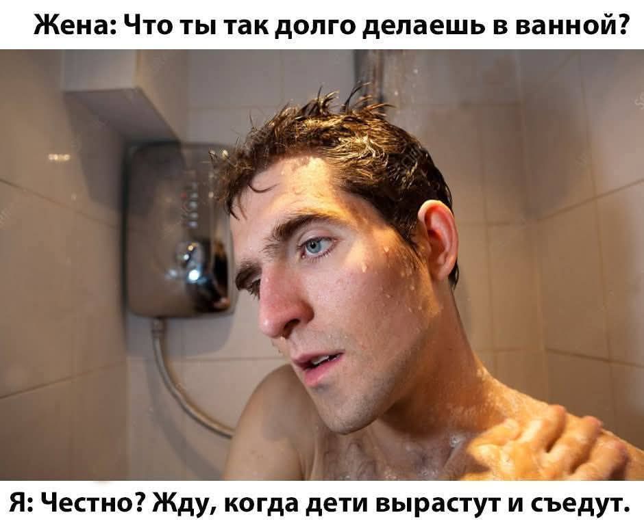 Жена: Что ты так долго делаешь в ванной? Я: Честно? Жду, когда дети вырастут и съедут.