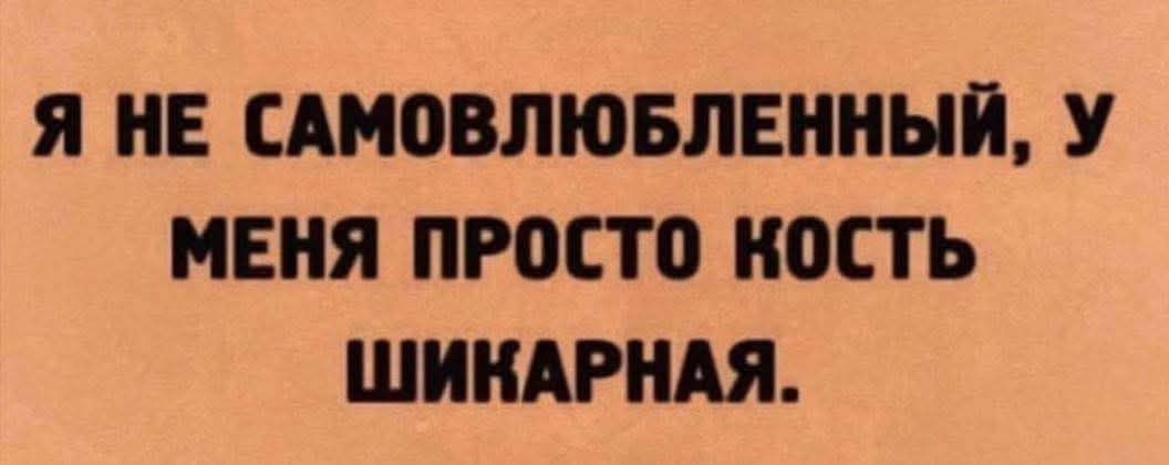 Я НЕ САМОВЛЮБЛЕННЫЙ, У МЕНЯ ПРОСТО КОСТЬ ШИКАРНАЯ.