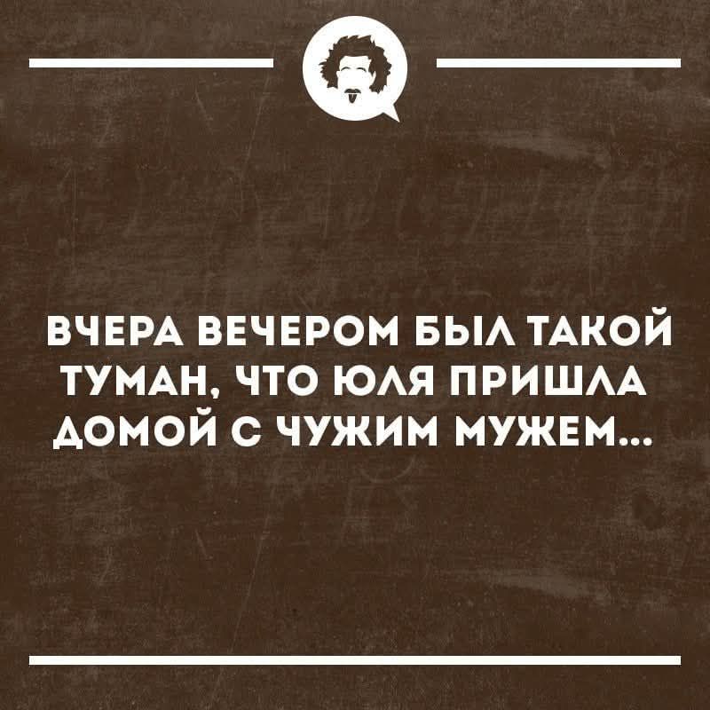 ВЧЕРА ВЕЧЕРОМ БЫЛА ТАКОЙ ТУМАН, ЧТО ЮЛЯ ПРИШЛА ДОМОЙ С ЧУЖИМ МУЖЕМ...