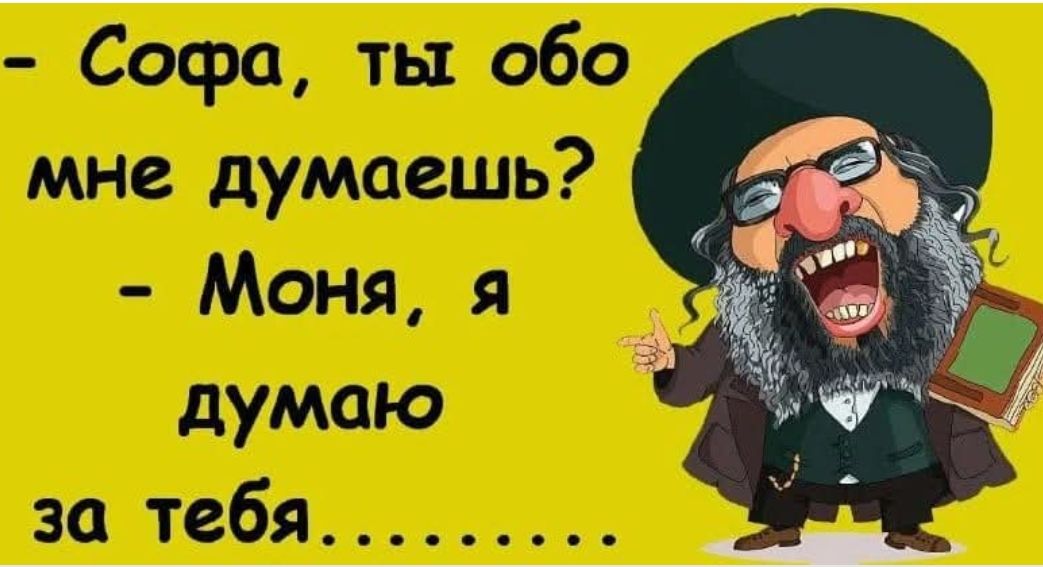 - Софа, ты обо мне думаешь? - Моня, я думаю за тебя.........