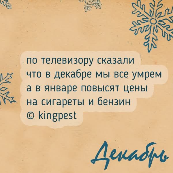 по телевизору сказали что в декабре мы все умрем а в январе повысят цены на сигареты и бензин © kingpest