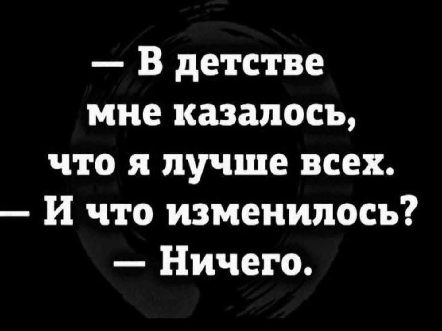 — В детстве мне казалось, что я лучше всех. — И что изменилось? — Ничего.