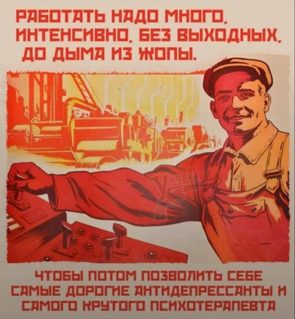 РАБОТАТЬ НАДО МНОГО, ИНТЕНСИВНО, БЕЗ ВЫХОДНЫХ, ДО ДЫМА ИЗ ЖОПЫ. ЧТОБЫ ПОТОМ ПОЗВОЛИТЬ СЕБЕ САМЫЕ ДОРОГОЕ ANTИДЕПРЕССАНТЫ И САМОГО КРУТОГО ПСИХОТЕРАПЕВА