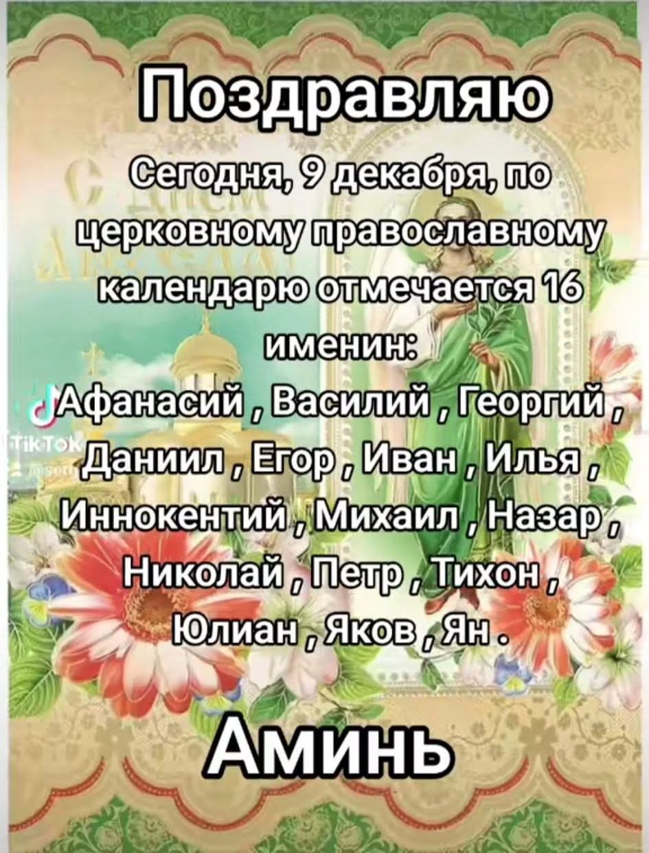 Поздравляю. Сегодня, 9 декабря, по церковному православному календарю отмечается 16 имен: Афанасий, Василий, Георгий, Даниил, Егор, Иван, Илья, Иннокентий, Михаил, Назар, Николай, Петр, Тихон, Юлиан, Яков, Ян. Аминь