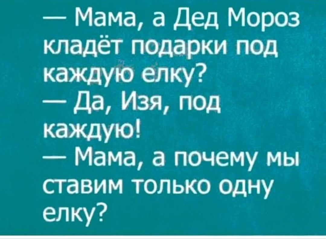 — Мама, а Дед Мороз кладёт подарки под каждую елку? — Да, Изя, под каждую! — Мама, а почему мы ставим только одну елку?