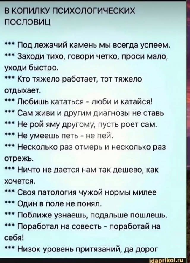 *** Под лежачий камень мы всегда успеем.
*** Заходи тихо, говори четко, проси мало, уходи быстро.
*** Кто тяжелее работает, тот тяжелее отдыхает.
*** Любишь кататься - люби и катайся!
*** Сам живи и другим диагнозы не ставь.
*** Не рой яму другому, пусть роет сам.
*** Не умеешь петь - не пей.
*** Несколько раз отмерь и несколько раз отрежь.
*** Ничто не дается нам так дешево, как хочется.
*** Своя патология чужой нормы милее.
*** Один в поле не пахнет.
*** Поближе узнаешь, подальше пошлешь.
*** Поработал на совесть - поработай на себя!
*** Низок уровень притязаний, да дорог