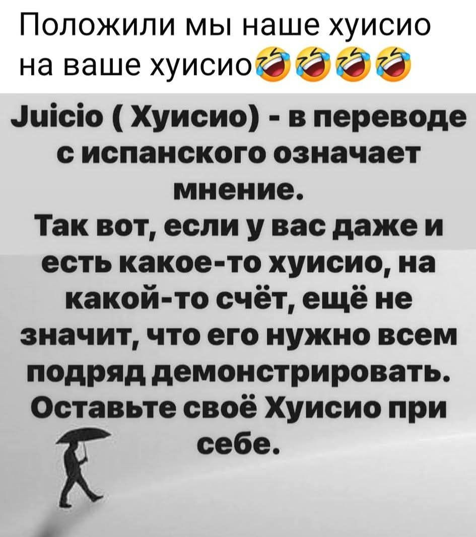 Juicio ( Хуисио ) - в переводе с испанского означает мнение. Так вот, если у вас даже и есть какое-то хуисио, на какой-то счёт, ещё не значит, что его нужно всем подряд демонстрировать. Оставьте своё Хуисио при себе.