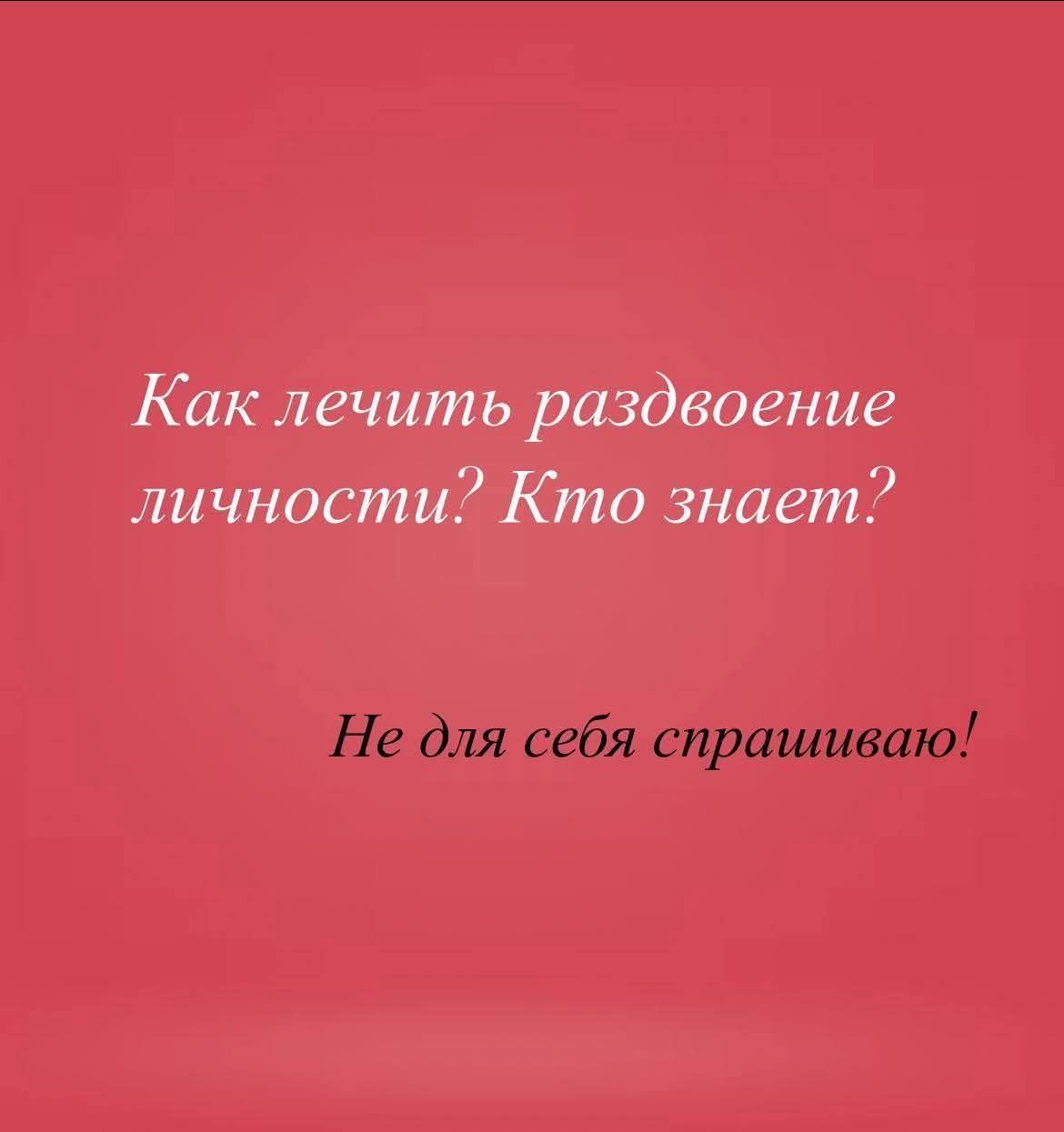 Как лечить раздвоение личности? Кто знает? Не для себя спрашиваю!