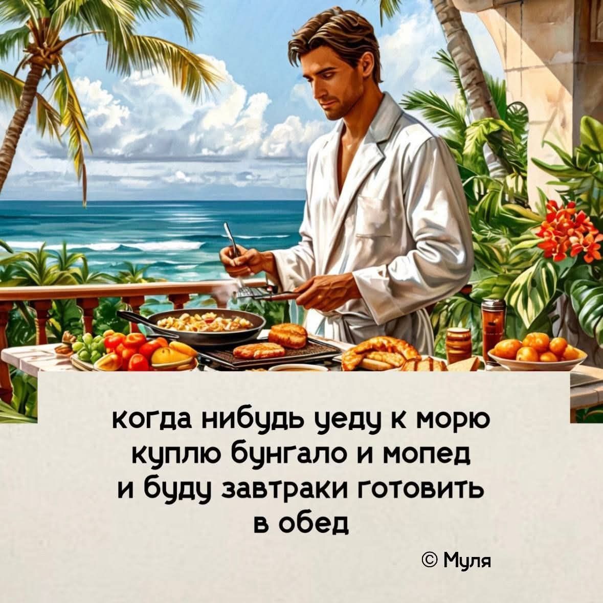 =
когда нибудь уеду к морю “
куплю бунгало и мопед
и буду завтраки готовить
в обед

© Муля
