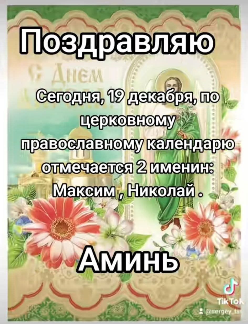 Поздравляю Сегодня, 19 декабря, по церковному православному календарю отмечается 2 именины: Максим, Николай. Аминь