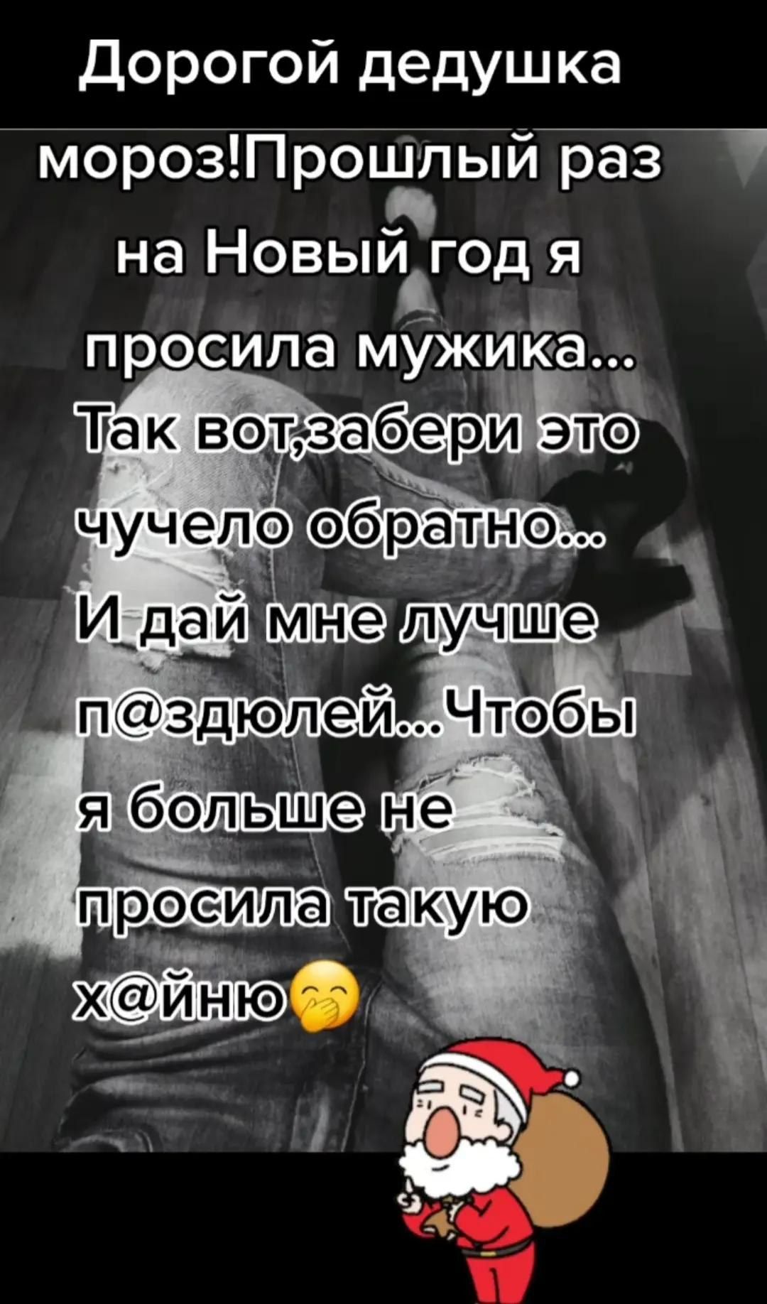 Дорогой дедушка мороз! Прошлый раз на Новый год я просила мужика... Так вот, забери это чучело обратно... И дай мне лучше п@здолей... Чтобы я больше не просила такую х@йню