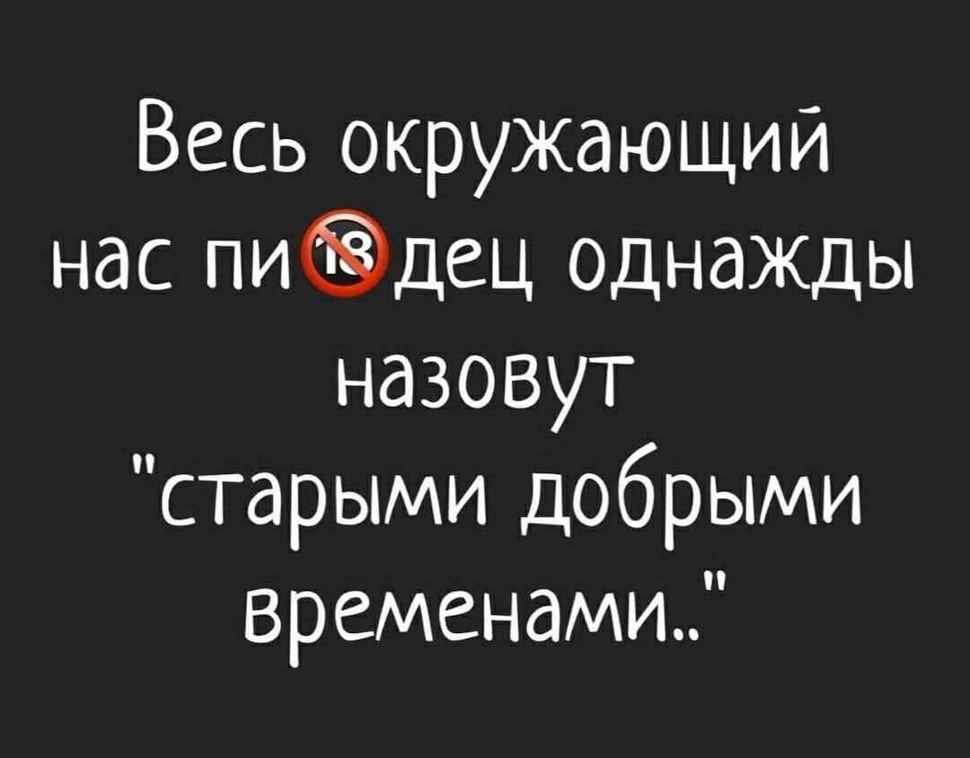 Весь окружающий нас мир однажды назовут 'старыми добрыми временами'.