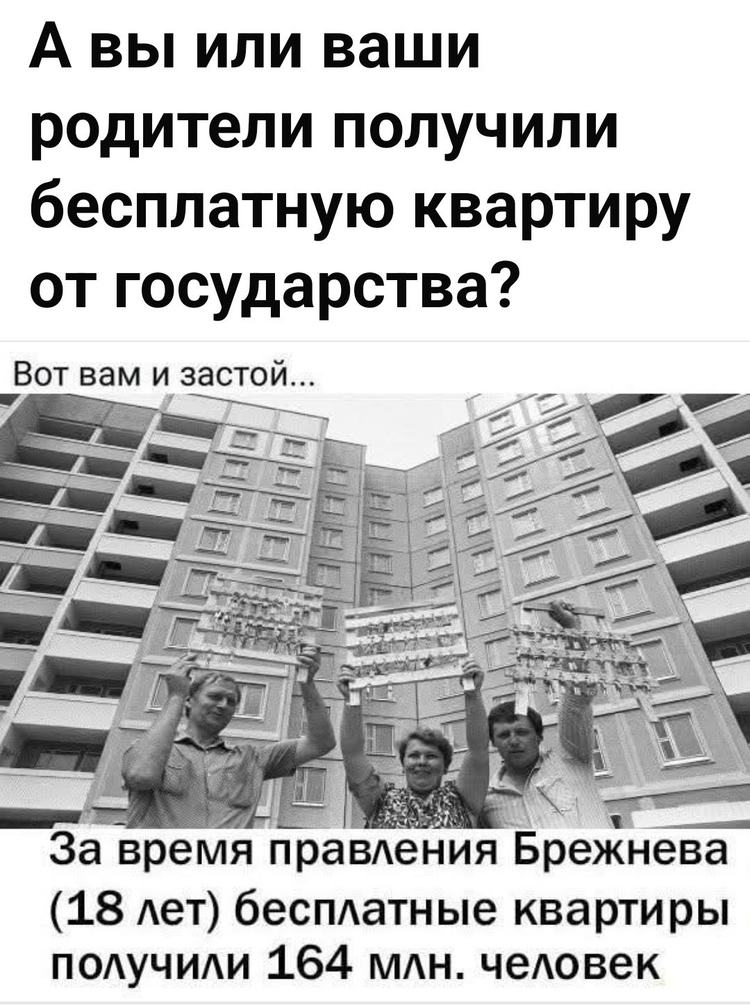 А вы или ваши родители получили бесплатную квартиру от государства? Вот вам и застоя... За время правления Брежнева (18 лет) бесплатные квартиры получили 164 млн. человек